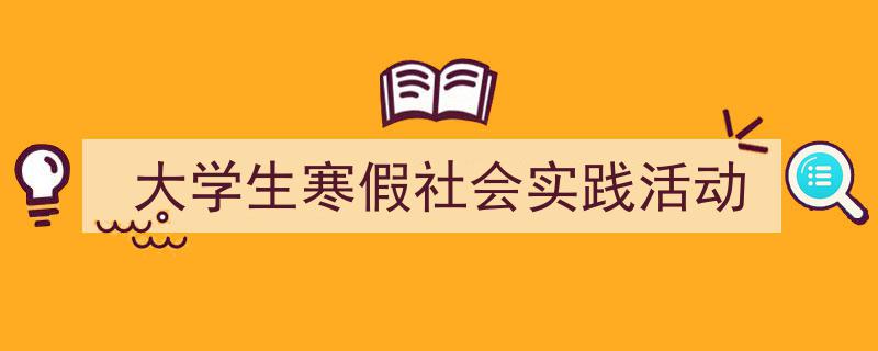 一篇文章轻松搞定《大学生寒假社会实践活动》的写作。（精选5篇）"/